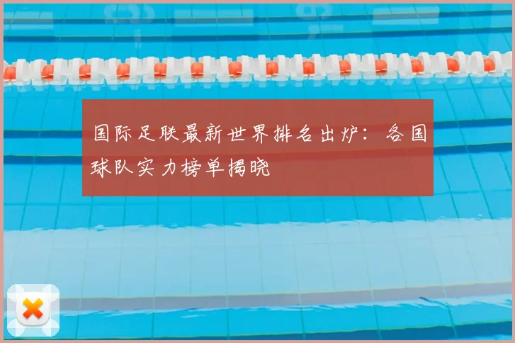 国际足联最新世界排名出炉：各国球队实力榜单揭晓