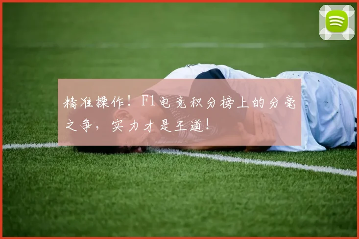 精准操作！F1电竞积分榜上的分毫之争，实力才是王道！