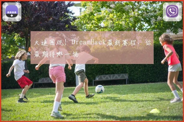 火速围观！DreamHack最新赛程，你最期待哪一场
