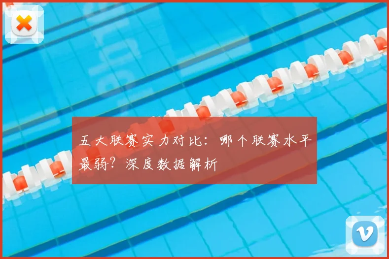 五大联赛实力对比：哪个联赛水平最弱？深度数据解析