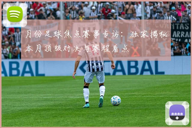 月份足球焦点赛事专访:独家揭秘本月顶级对决与赛程看点