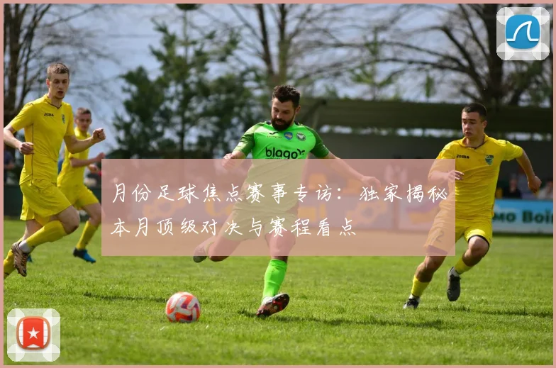 月份足球焦点赛事专访:独家揭秘本月顶级对决与赛程看点